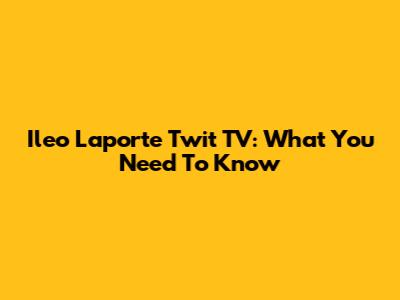 Ileo Laporte Twit TV: What You Need To Know
