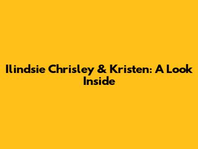 Ilindsie Chrisley & Kristen: A Look Inside