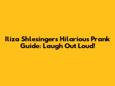 Iliza Shlesinger's Hilarious Prank Guide: Laugh Out Loud!