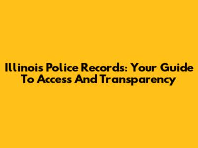 Illinois Police Records: Your Guide To Access And Transparency