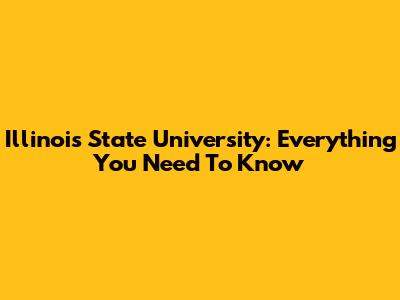 Illinois State University: Everything You Need To Know