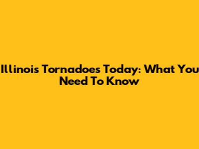 Illinois Tornadoes Today: What You Need To Know