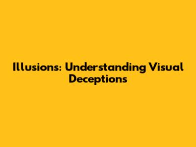 Illusions: Understanding Visual Deceptions