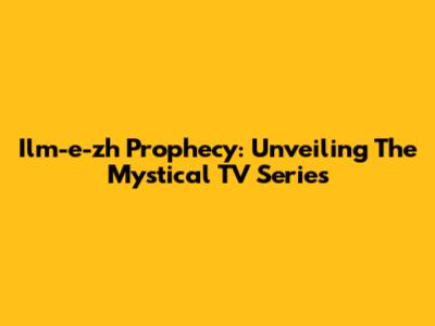Ilm-e-zh Prophecy: Unveiling The Mystical TV Series