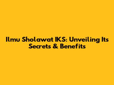 Ilmu Sholawat IKS: Unveiling Its Secrets & Benefits