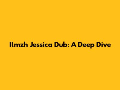 Ilmzh Jessica Dub: A Deep Dive