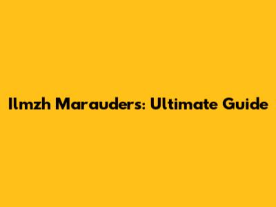 Ilmzh Marauders: Ultimate Guide