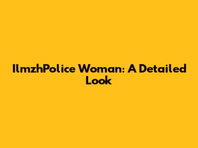 IlmzhPolice Woman: A Detailed Look
