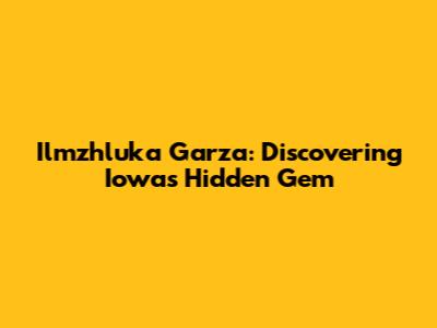 Ilmzhluka Garza: Discovering Iowa's Hidden Gem