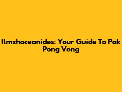 Ilmzhoceanides: Your Guide To Pak Pong Vong