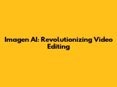Imagen AI: Revolutionizing Video Editing