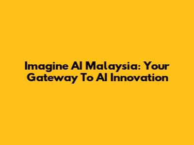 Imagine AI Malaysia: Your Gateway To AI Innovation