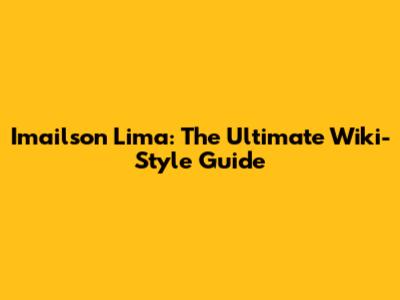 Imailson Lima: The Ultimate Wiki-Style Guide