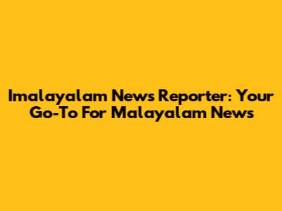 Imalayalam News Reporter: Your Go-To For Malayalam News