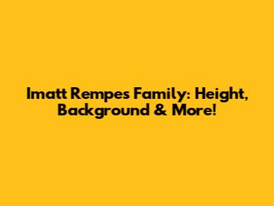 Imatt Rempe's Family: Height, Background & More!