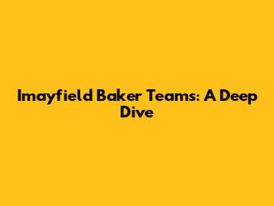 Imayfield Baker Teams: A Deep Dive