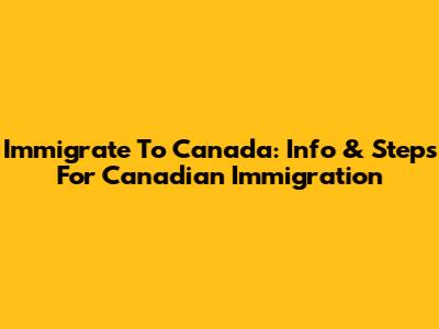 Immigrate To Canada: Info & Steps For Canadian Immigration