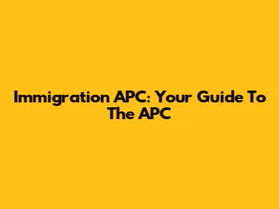 Immigration APC: Your Guide To The APC