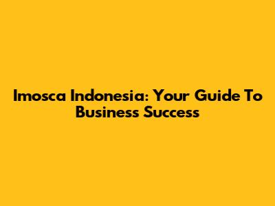 Imosca Indonesia: Your Guide To Business Success