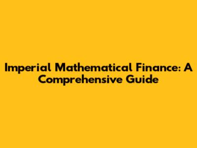 Imperial Mathematical Finance: A Comprehensive Guide