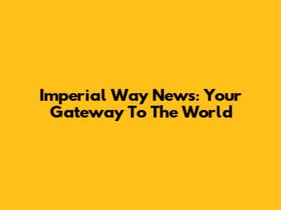 Imperial Way News: Your Gateway To The World