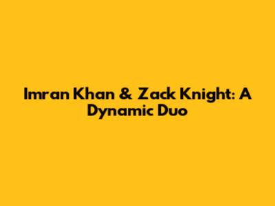 Imran Khan & Zack Knight: A Dynamic Duo