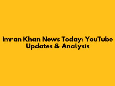 Imran Khan News Today: YouTube Updates & Analysis