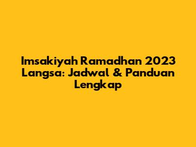 Imsakiyah Ramadhan 2023 Langsa: Jadwal & Panduan Lengkap