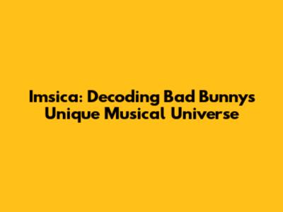 Imsica: Decoding Bad Bunny's Unique Musical Universe