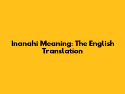 Inanahi Meaning: The English Translation