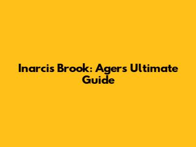 Inarcis Brook: Ager's Ultimate Guide