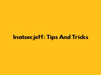Inatsecjeff: Tips And Tricks
