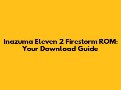 Inazuma Eleven 2 Firestorm ROM: Your Download Guide