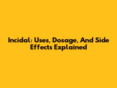 Incidal: Uses, Dosage, And Side Effects Explained