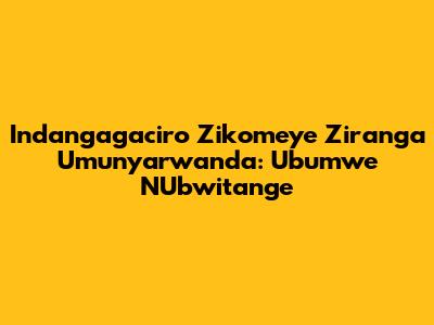 Indangagaciro Zikomeye Ziranga Umunyarwanda: Ubumwe N'Ubwitange