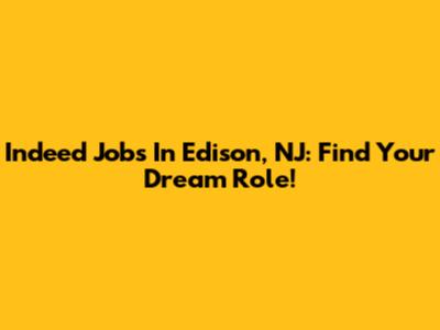 Indeed Jobs In Edison, NJ: Find Your Dream Role!