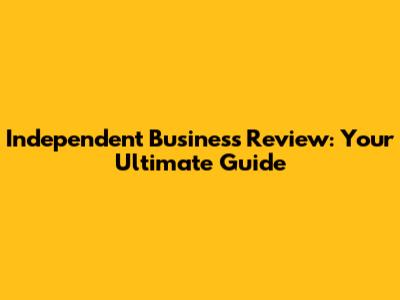 Independent Business Review: Your Ultimate Guide