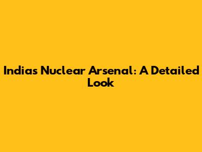 India's Nuclear Arsenal: A Detailed Look