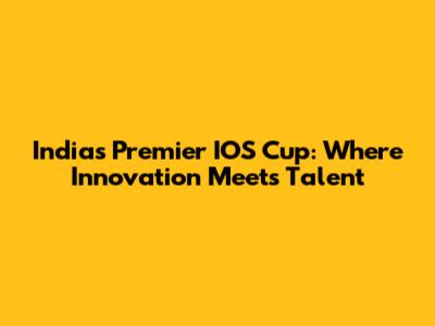 India's Premier IOS Cup: Where Innovation Meets Talent