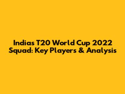 India's T20 World Cup 2022 Squad: Key Players & Analysis
