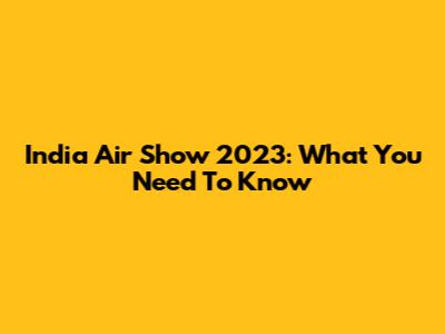 India Air Show 2023: What You Need To Know