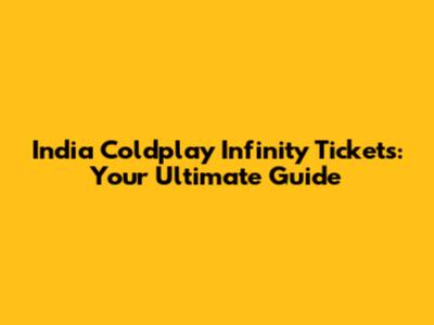 India Coldplay Infinity Tickets: Your Ultimate Guide