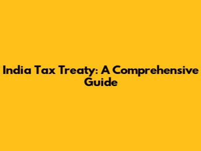 India Tax Treaty: A Comprehensive Guide