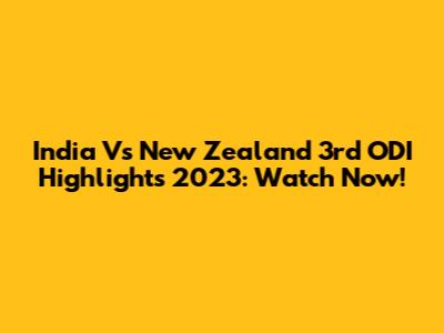 India Vs New Zealand 3rd ODI Highlights 2023: Watch Now!