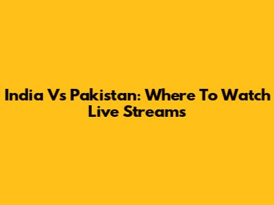 India Vs Pakistan: Where To Watch Live Streams