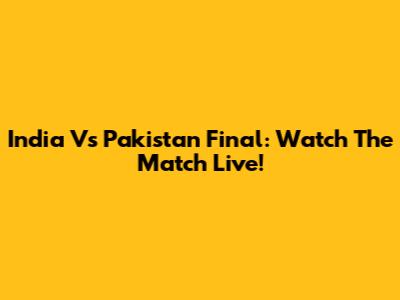 India Vs Pakistan Final: Watch The Match Live!
