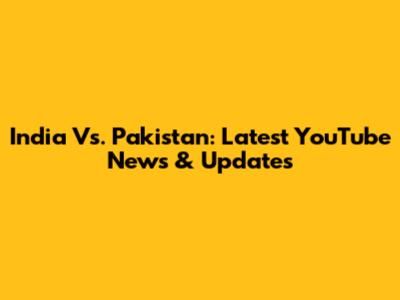 India Vs. Pakistan: Latest YouTube News & Updates