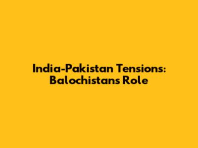 India-Pakistan Tensions: Balochistan's Role