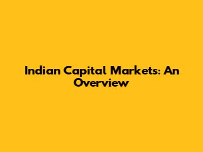 Indian Capital Markets: An Overview