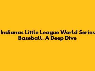 Indiana's Little League World Series Baseball: A Deep Dive